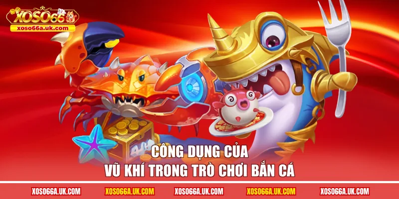 Công dụng của vũ khí trong trò chơi bắn cá