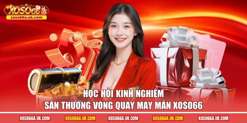 Học hỏi kinh nghiệm săn thưởng Vòng quay may mắn XOSO66