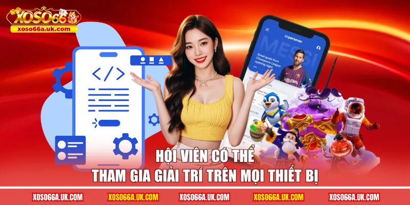 Hội viên có thể tham gia giải trí trên mọi thiết bị