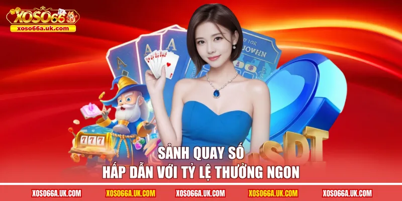 Sảnh Quay số hấp dẫn với tỷ lệ thưởng ngon