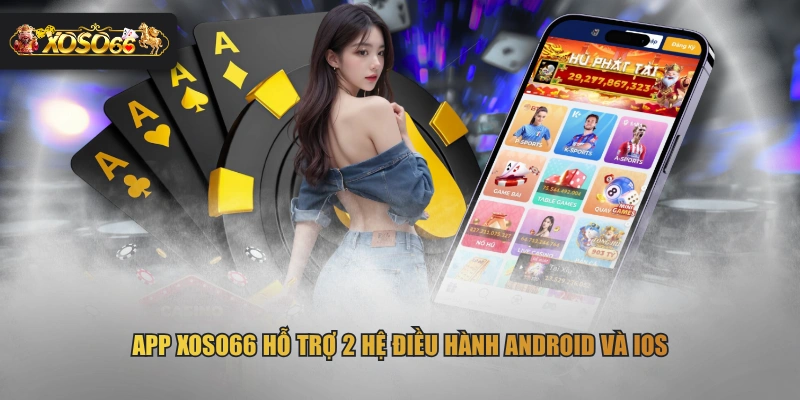App XOSO66 hỗ trợ 2 hệ điều hành Android và iOS