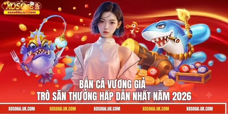 Bắn Cá Vương Giả - Trò Săn Thưởng Hấp Dẫn Nhất Năm 2026