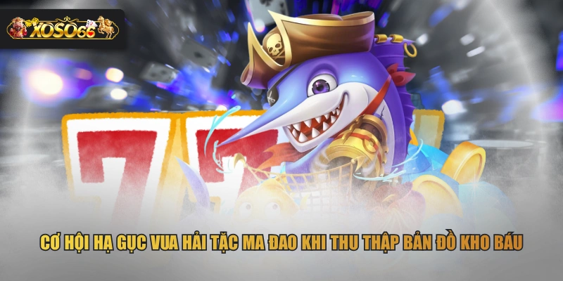 Cơ hội hạ gục Vua Hải Tặc Ma Đao khi thu thập bản đồ kho báu