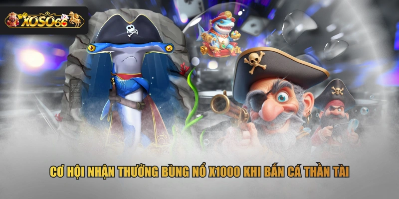 Cơ hội nhận thưởng bùng nổ x1000 khi bắn cá Thần Tài