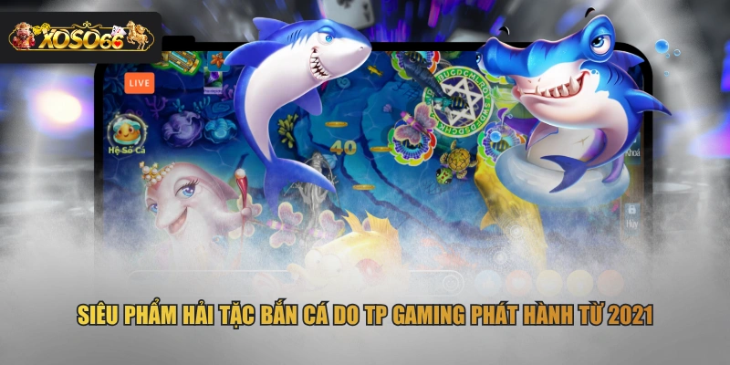 Siêu phẩm Hải Tặc bắn cá do TP Gaming phát hành từ 2021