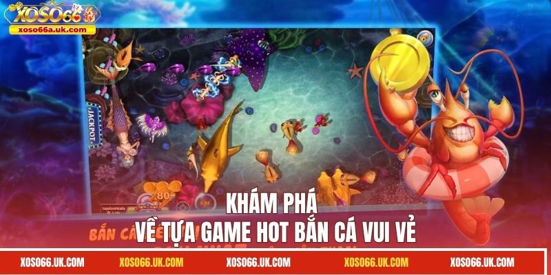 Sức hút của tựa game bắn cá vui vẻ 